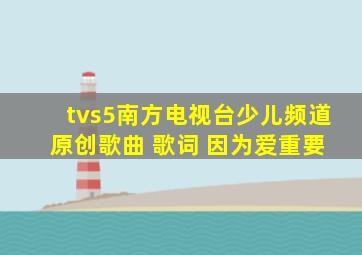 tvs5南方电视台少儿频道 原创歌曲 歌词 因为爱重要